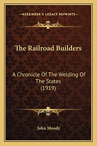 The Railroad Builders: A Chronicle of the Welding of the States (1919) (9781164126089) by Moody, John