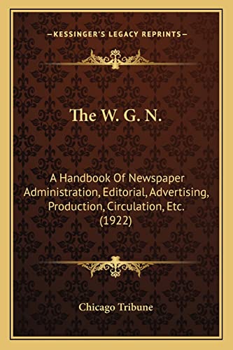 The W. G. N.: A Handbook Of Newspaper Administration, Editorial, Advertising, Production, Circulation, Etc. (1922) (9781164127789) by Chicago Tribune