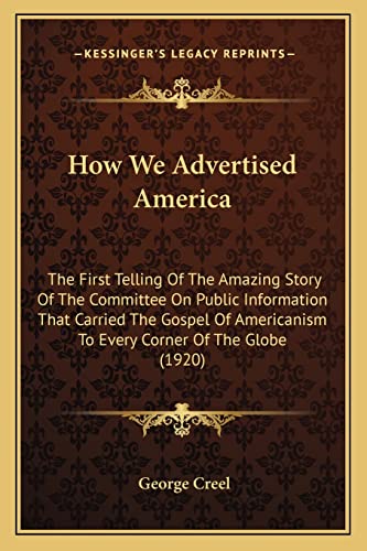 Imagen de archivo de How We Advertised America: The First Telling of the Amazing Story of the Committee on Public Information That Carried the Gospel of Americanism to Every Corner of the Globe (1920) a la venta por THE SAINT BOOKSTORE