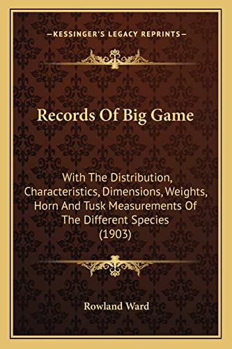 Records Of Big Game: With The Distribution, Characteristics, Dimensions, Weights, Horn And Tusk Measurements Of The Different Species (1903) (9781164136231) by Ward, Rowland