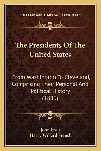 The Presidents Of The United States: From Washington To Cleveland, Comprising Their Personal And Political History (1889) (9781164137528) by Frost, John; French, Harry Willard
