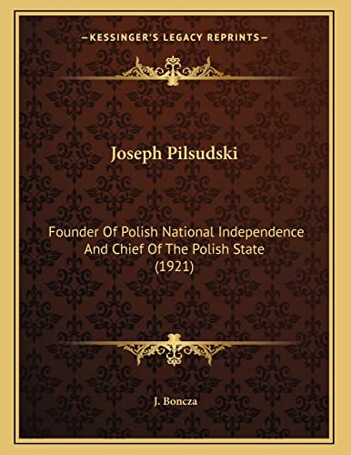 9781164141297: Joseph Pilsudski: Founder Of Polish National Independence And Chief Of The Polish State (1921)