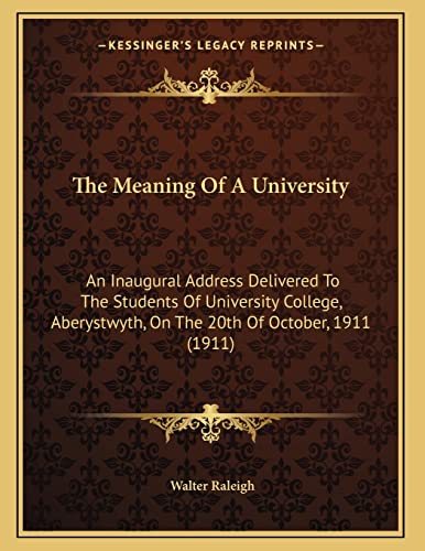 The Meaning Of A University: An Inaugural Address Delivered To The Students Of University College, Aberystwyth, On The 20th Of October, 1911 (1911) (9781164141495) by Raleigh, Walter