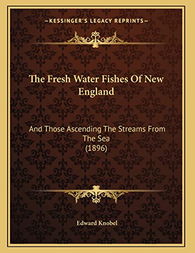 9781164144762: The Fresh Water Fishes Of New England: And Those Ascending The Streams From The Sea (1896)