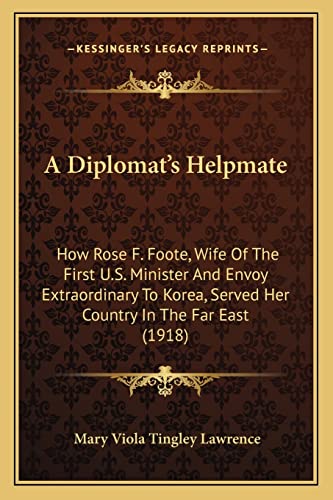 Stock image for A Diplomat's Helpmate: How Rose F. Foote, Wife of the First U.S. Minister and Envoy Extraordinary to Korea, Served Her Country in the Far East (1918) for sale by THE SAINT BOOKSTORE