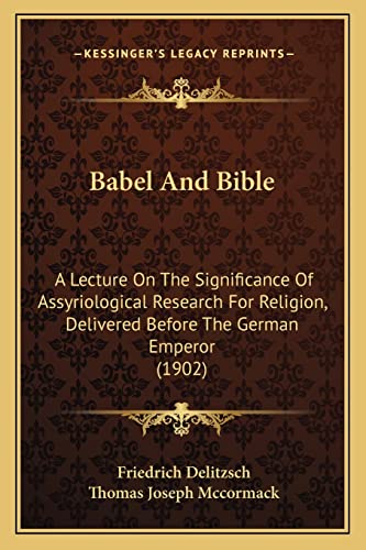 Babel And Bible: A Lecture On The Significance Of Assyriological Research For Religion, Delivered Before The German Emperor (1902) (9781164149392) by Delitzsch, Friedrich
