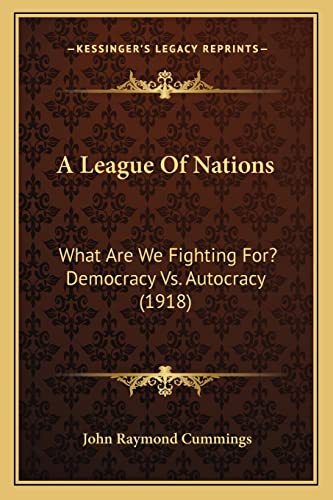 9781164149668: A League Of Nations: What Are We Fighting For? Democracy Vs. Autocracy (1918)