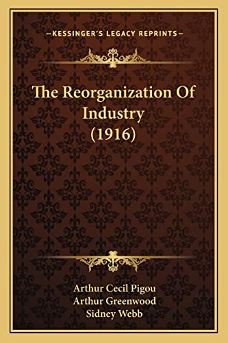 The Reorganization Of Industry (1916) (9781164152033) by Pigou, Arthur Cecil; Greenwood, Arthur; Webb, Sidney