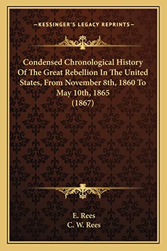 Beispielbild fr Condensed Chronological History Of The Great Rebellion In The United States, From November 8th, 1860 To May 10th, 1865 (1867) zum Verkauf von ALLBOOKS1