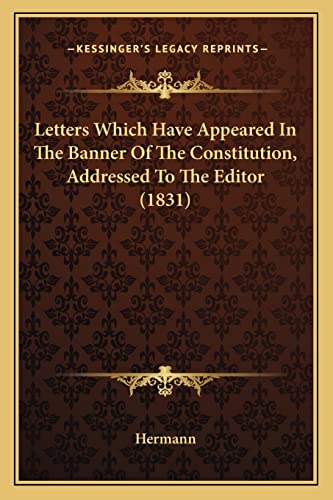 Letters Which Have Appeared In The Banner Of The Constitution, Addressed To The Editor (1831) (9781164154341) by Hermann