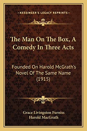 The Man On The Box, A Comedy In Three Acts: Founded On Harold McGrath's Novel Of The Same Name (1915) (9781164156802) by Furniss, Grace Livingston; Macgrath, Harold