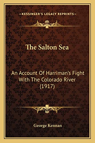 The Salton Sea: An Account Of Harriman's Fight With The Colorado River (1917) (9781164158585) by Kennan, George