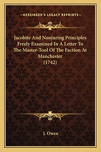 Jacobite And Nonjuring Principles Freely Examined In A Letter To The Master-Tool Of The Faction At Manchester (1742) (9781164161011) by Owen, Associate Professor J