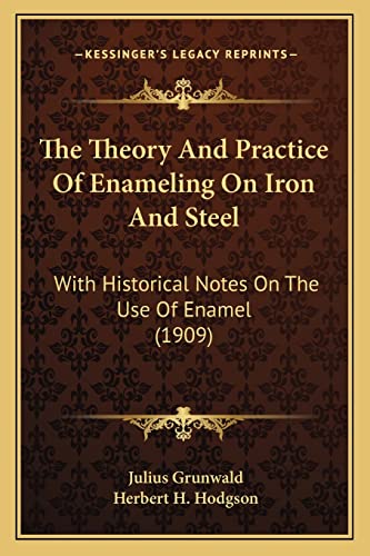 9781164166009: The Theory And Practice Of Enameling On Iron And Steel: With Historical Notes On The Use Of Enamel (1909)