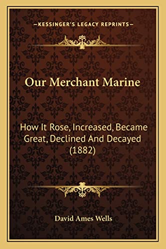 Our Merchant Marine: How It Rose, Increased, Became Great, Declined And Decayed (1882) (9781164169734) by Wells, David Ames