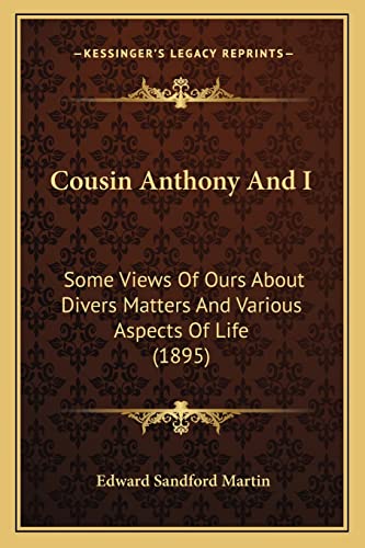 Cousin Anthony And I: Some Views Of Ours About Divers Matters And Various Aspects Of Life (1895) (9781164170228) by Martin, Edward Sandford