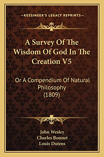 A Survey Of The Wisdom Of God In The Creation V5: Or A Compendium Of Natural Philosophy (1809) (9781164171317) by Wesley, John; Bonnet, Charles; Dutens, Louis