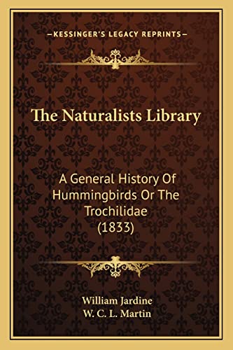 The Naturalists Library: A General History Of Hummingbirds Or The Trochilidae (1833) (9781164175612) by Jardine, Sir William; Martin, W C L