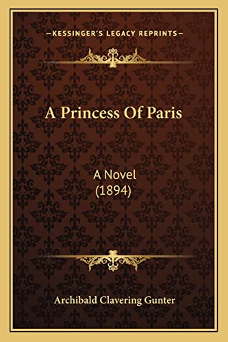 A Princess Of Paris: A Novel (1894) (9781164178248) by Gunter, Archibald Clavering