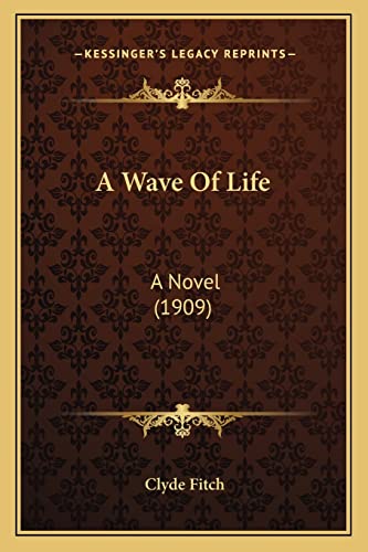 A Wave Of Life: A Novel (1909) (9781164180036) by Fitch, Clyde