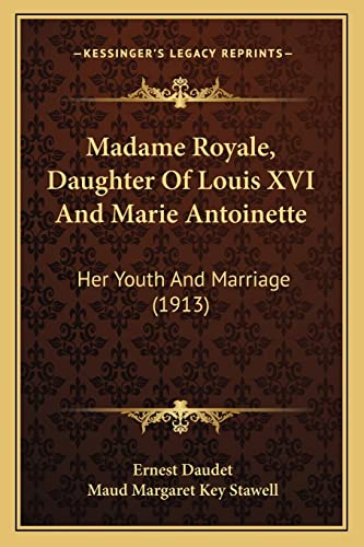 Madame Royale, Daughter Of Louis XVI And Marie Antoinette: Her Youth And Marriage (1913) (9781164180913) by Daudet, Ernest