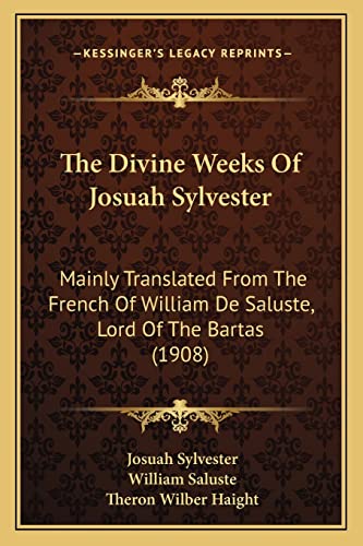 The Divine Weeks Of Josuah Sylvester: Mainly Translated From The French Of William De Saluste, Lord Of The Bartas (1908) (9781164181132) by Sylvester, Josuah; Saluste, William