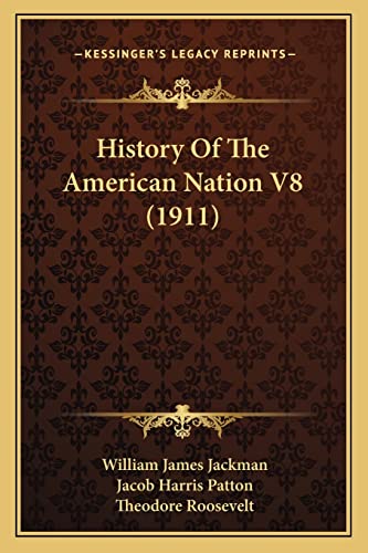 History Of The American Nation V8 (1911) (9781164181897) by Jackman, William James; Patton, Jacob Harris; Roosevelt, Theodore