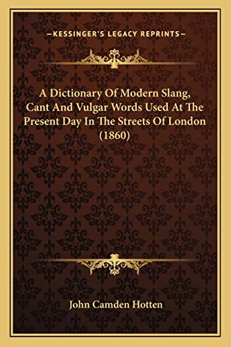 A Dictionary Of Modern Slang, Cant And Vulgar Words Used At The Present Day In The Streets Of London (1860) (9781164182887) by Hotten, John Camden