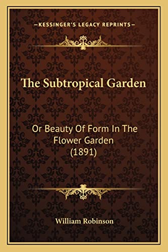 The Subtropical Garden: Or Beauty of Form in the Flower Garden (1891) (9781164184393) by Robinson, William