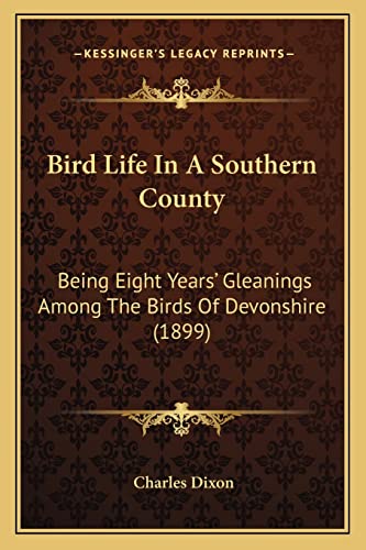 Bird Life in a Southern County: Being Eight Years' Gleanings Among the Birds of Devonshire (1899) (9781164184867) by Dixon Jr., Charles