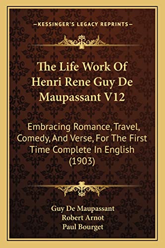 The Life Work Of Henri Rene Guy De Maupassant V12: Embracing Romance, Travel, Comedy, And Verse, For The First Time Complete In English (1903) (9781164186229) by Maupassant, Guy De