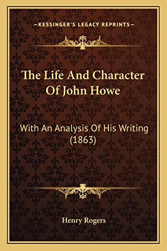 The Life And Character Of John Howe: With An Analysis Of His Writing (1863) (9781164190318) by Rogers, Henry
