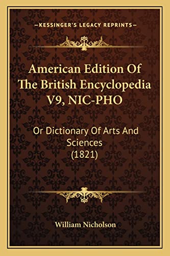 American Edition Of The British Encyclopedia V9, NIC-PHO: Or Dictionary Of Arts And Sciences (1821) (9781164191377) by Nicholson, William