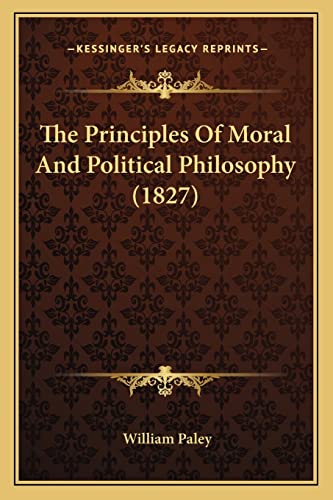 The Principles Of Moral And Political Philosophy (1827) (9781164192411) by Paley, William