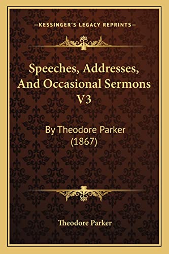 Speeches, Addresses, And Occasional Sermons V3: By Theodore Parker (1867) (9781164197584) by Parker, Theodore