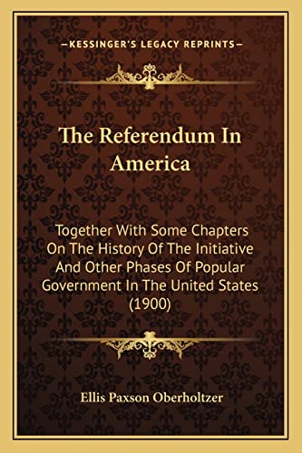 Beispielbild fr The Referendum in America: Together with Some Chapters on the History of the Initiative and Other Phases of Popular Government in the United States (1900) zum Verkauf von THE SAINT BOOKSTORE
