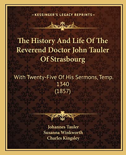 The History And Life Of The Reverend Doctor John Tauler Of Strasbourg: With Twenty-Five Of His Sermons, Temp. 1340 (1857) (9781164201458) by Tauler, Johannes