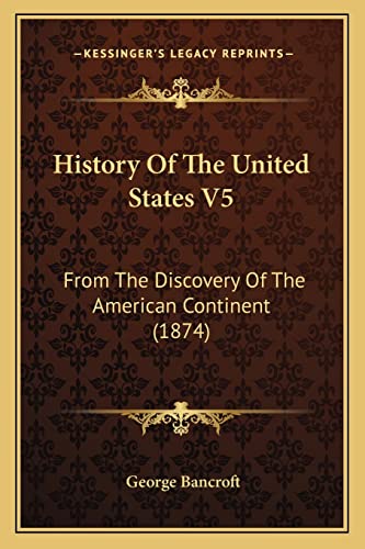 History Of The United States V5: From The Discovery Of The American Continent (1874) (9781164201601) by Bancroft, George