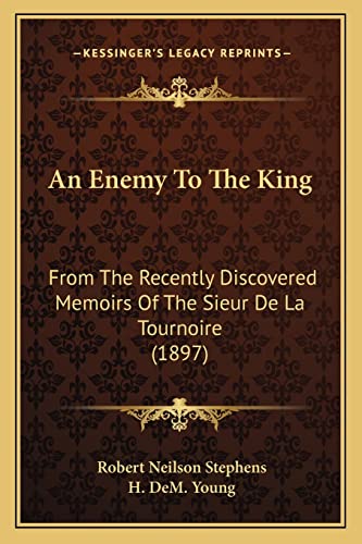 An Enemy To The King: From The Recently Discovered Memoirs Of The Sieur De La Tournoire (1897) (9781164201854) by Stephens, Robert Neilson