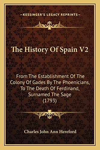 The History Of Spain V2: From The Establishment Of The Colony Of Gades By The Phoenicians, To The Death Of Ferdinand, Surnamed The Sage (1793) (9781164203483) by Hereford, Charles John Ann