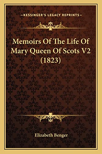 Memoirs Of The Life Of Mary Queen Of Scots V2 (1823) (9781164203520) by Benger, Elizabeth