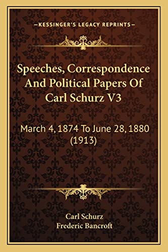 Speeches, Correspondence And Political Papers Of Carl Schurz V3: March 4, 1874 To June 28, 1880 (1913) (9781164204541) by Schurz, Carl