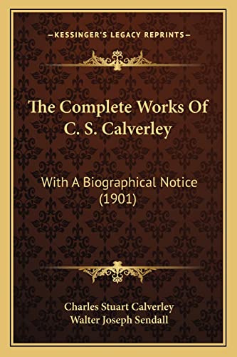 The Complete Works of C S Calverley : With A Biographical Notice (1901) - Walter Joseph Sendall and Charles Stuart Calverley