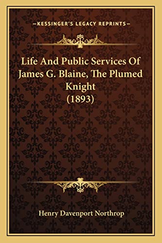 Life And Public Services Of James G. Blaine, The Plumed Knight (1893) (9781164206989) by Northrop, Henry Davenport