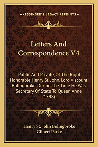 Letters And Correspondence V4: Public And Private, Of The Right Honorable Henry St. John, Lord Viscount Bolingbroke, During The Time He Was Secretary Of State To Queen Anne (1798) (9781164207108) by Bolingbroke, Henry St John
