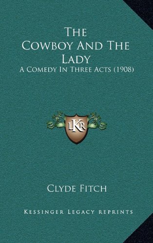 The Cowboy And The Lady: A Comedy In Three Acts (1908) (9781164217879) by Fitch, Clyde