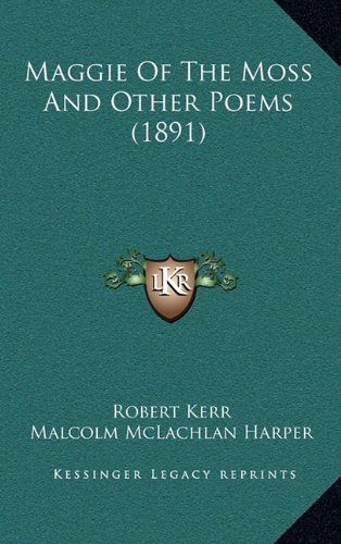 Maggie Of The Moss And Other Poems (1891) (9781164218456) by Kerr, Robert