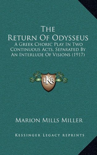 The Return Of Odysseus: A Greek Choric Play In Two Continuous Acts, Separated By An Interlude Of Visions (1917) (9781164223030) by Miller, Marion Mills