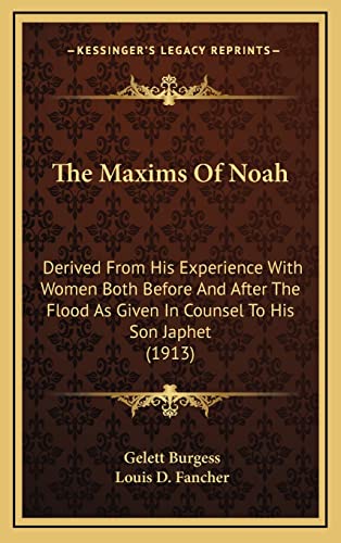 The Maxims Of Noah: Derived From His Experience With Women Both Before And After The Flood As Given In Counsel To His Son Japhet (1913) (9781164223238) by Burgess, Gelett