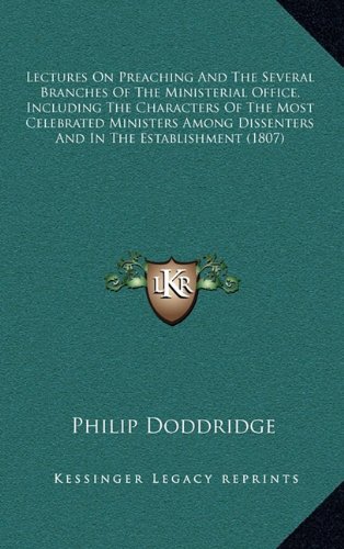 Lectures On Preaching And The Several Branches Of The Ministerial Office, Including The Characters Of The Most Celebrated Ministers Among Dissenters And In The Establishment (1807) (9781164223559) by Doddridge, Philip